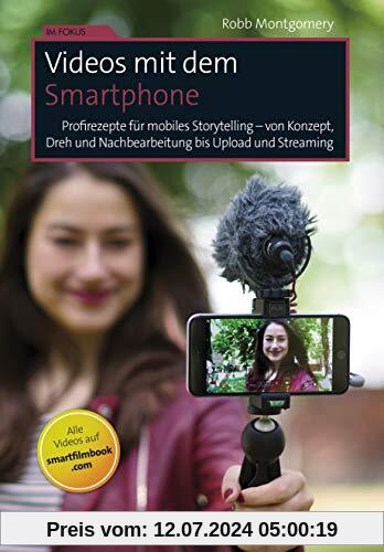 Videos mit dem Smartphone: Profirezepte für mobiles Storytelling – von Konzept, Dreh und Nachbearbeitung bis Upload und Streaming (Im Fokus)