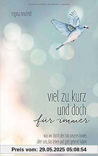 Viel zu kurz und doch für immer: Was wir durch den Tod unseres Kindes über uns, das Leben und Gott gelernt haben Viel zu kurz und doch für immer: Was wir durch den Tod unseres Kindes über uns, das Leben und Gott gelernt haben