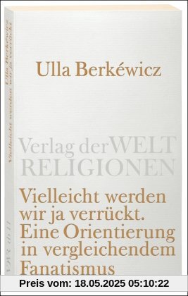 Vielleicht werden wir ja verrückt: Eine Orientierung in vergleichendem Fanatismus (Verlag der Weltreligionen Taschenbuch)