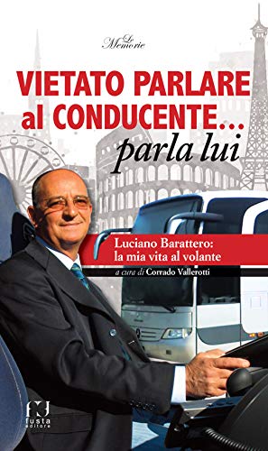 Vietato parlare al conducente... parla lui. Luciano Barattero: la mia vita al volante (Le memorie) Vietato parlare al conducente... parla lui. Luciano Barattero: la mia vita al volante (Le memorie)