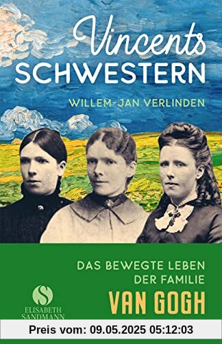 Vincents Schwestern: Aus dem bewegten Leben der Familie Van Gogh Vincents Schwestern: Aus dem bewegten Leben der Familie Van Gogh