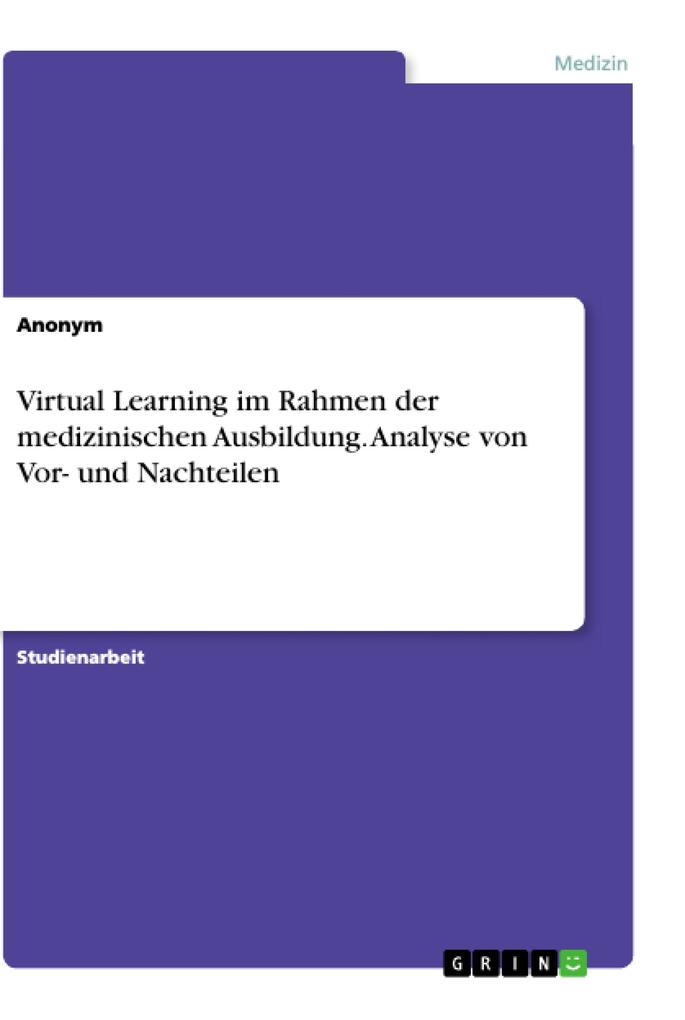 Virtual Learning im Rahmen der medizinischen Ausbildung. Analyse von Vor- und Nachteilen von GRIN Verlag