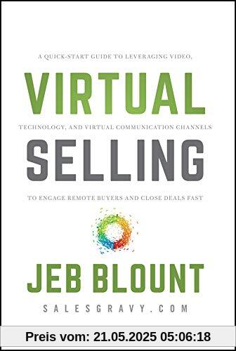 Virtual Selling: A Quick-Start Guide to Leveraging Video, Technology, and Virtual Communication Channels to Engage Remote Buyers and Close Deals Fast (Jeb Blount)