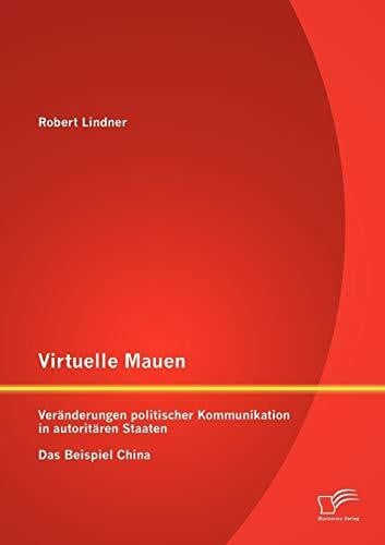 Virtuelle Mauern: Veränderungen politischer Kommunikation in autoritären Staaten. Das Beispiel...