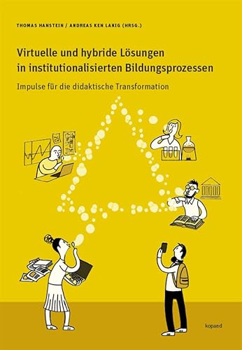 Virtuelle und hybride Lösungen in institutionalisierten Bildungsprozessen: Impulse für die didaktische Transformation. Mit einem Vorwort von Rolf Arnold Virtuelle und hybride Lösungen in institutionalisierten Bildungsprozessen: Impulse für die didaktische Transformation. Mit einem Vorwort von Rolf Arnold von kopaed