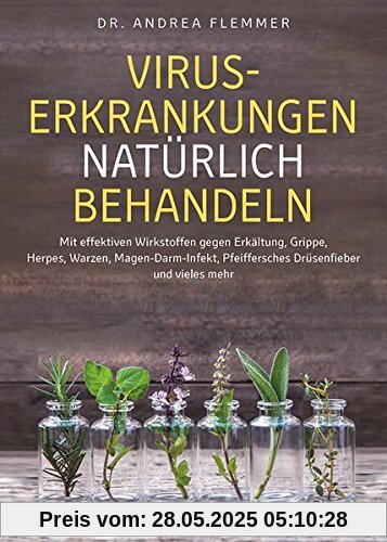 Viruserkrankungen natürlich behandeln: Mit effektiven Wirkstoffen gegen Erkältung, Grippe, Herpes, Warzen, Magen-Darm-Infekt, Pfeiffersches Drüsenfieber und vieles mehr