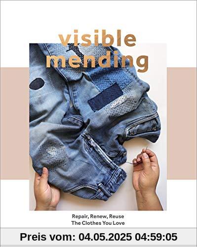 Visible Mending: A Modern Guide to Darning, Stitching and Patching the Clothes You Love: Repair, Renew, Reuse the Clothes You Love Visible Mending: A Modern Guide to Darning, Stitching and Patching the Clothes You Love: Repair, Renew, Reuse the Clothes You Love