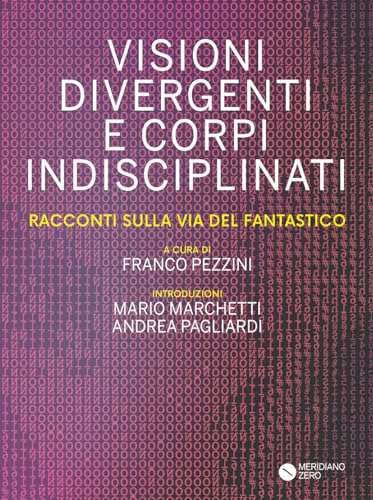 Visioni divergenti e corpi indisciplinati. Racconti sulla via del fantastico von Meridiano Zero