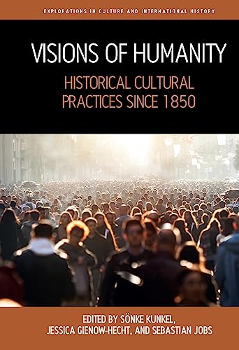 Visions of Humanity: Historical Cultural Practices since 1850 (Explorations in Culture and International History, 11)