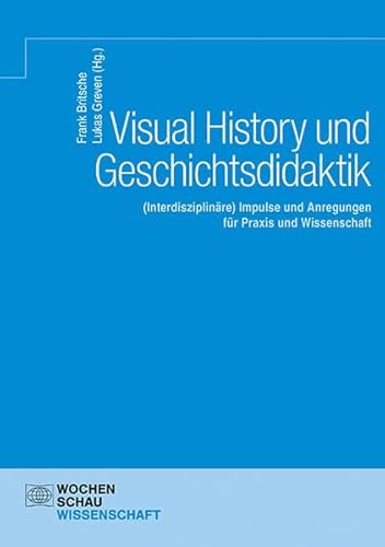 Visual History und Geschichtsdidaktik: (Interdisziplinäre) Impulse und Anregungen (Wochenschau Wissenschaft) von Wochenschau Verlag