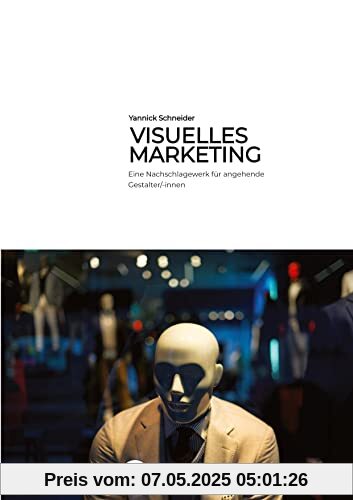 Visuelles Marketing: Eine Nachschlagewerk für angehende Gestalter/-innen Visuelles Marketing: Eine Nachschlagewerk für angehende Gestalter/-innen