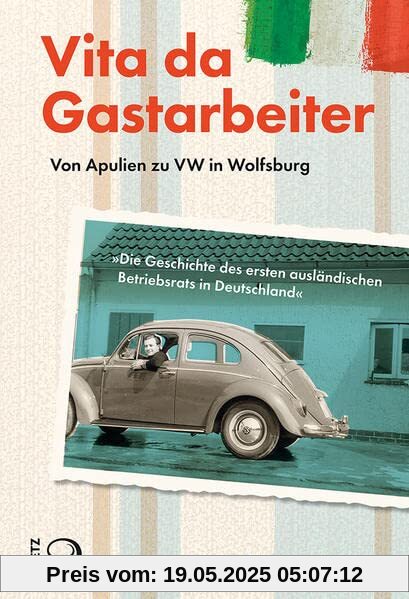 Vita da Gastarbeiter: Von Apulien zu VW in Wolfsburg. Die Geschichte des ersten ausländischen Betriebsrats in Deutschland