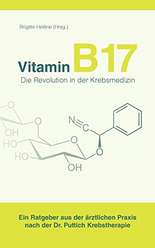 Vitamin B17 - Die Revolution in der Krebsmedizin: Ein Ratgeber aus der ärztlichen Praxis nach der Dr. Puttich Krebstherapie