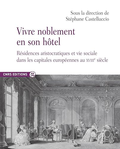 Vivre noblement en son Hôtel - Résidences aristocratiques et vie sociale dans les capitales européennes au XVIIIe siècle von CNRS EDITIONS