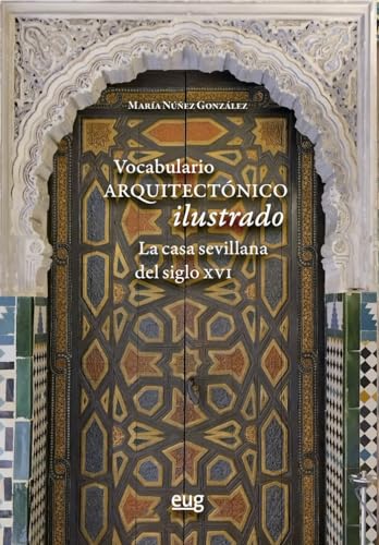Vocabulario arquitectónico ilustrado: la casa sevillana del siglo XVI (Arquitectura, Urbanismo y Restauración) von Editorial Universidad de Granada