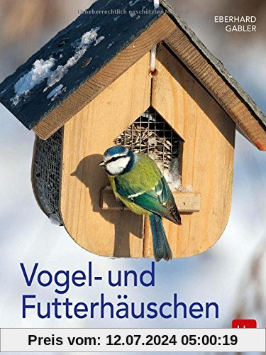 Vogel- und Futterhäuschen: Bauanleitungen - Vogelporträts - Winterfütterung