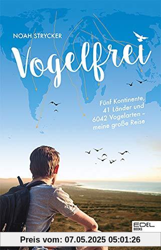 Vogelfrei: Fünf Kontinente, 41 Länder und 6042 Vogelarten – meine große Reise