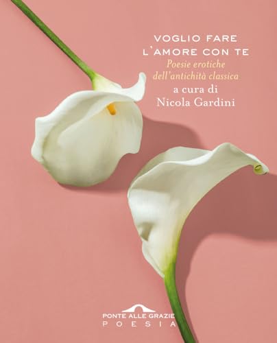 Voglio fare l'amore con te. Poesie erotiche dell'antichità classica (Poesia) von Ponte alle Grazie