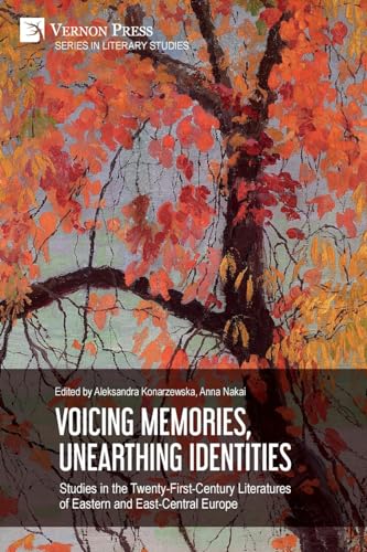 Voicing Memories, Unearthing Identities: Studies in the Twenty-First-Century Literatures of Eastern and East-Central Europe (Literary Studies) von Vernon Press
