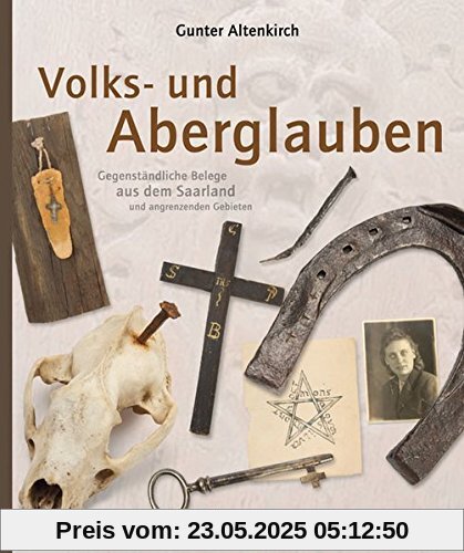 Volks- und Aberglauben: Gegenständliche Belege aus dem Saarland und angrenzenden Gebieten Volks- und Aberglauben: Gegenständliche Belege aus dem Saarland und angrenzenden Gebieten