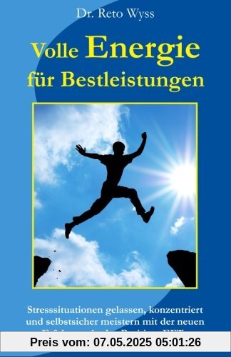 Volle Energie für Bestleistungen: Stresssituationen gelassen, konzentriert und selbstsicher meistern mit der neuen Erfolgsmethode Positives EFT