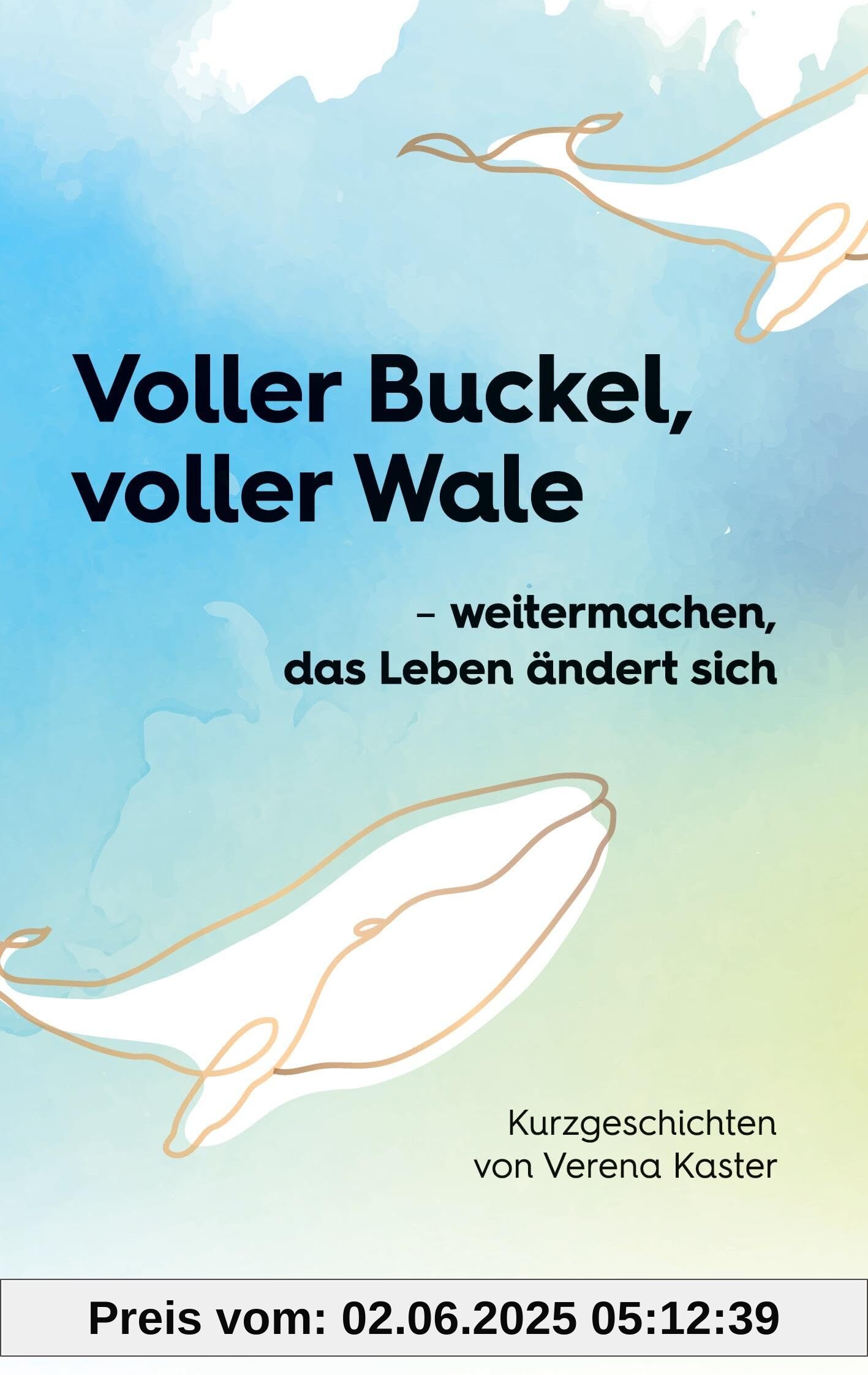 Voller Buckel, voller Wale: - weitermachen, das Leben ändert sich Kurzgeschichten von Verena Kaster