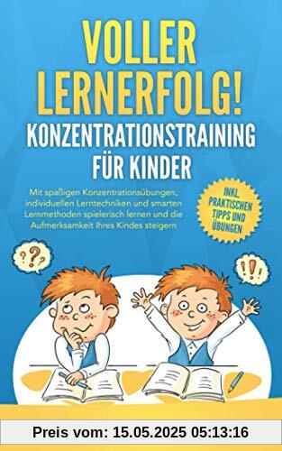 Voller Lernerfolg! KONZENTRATIONSTRAINING FÜR KINDER: Mit spaßigen Konzentrationsübungen und smarten Lerntechniken und Lernmethoden spielerisch lernen und die Konzentration Ihres Kindes fördern Voller Lernerfolg! KONZENTRATIONSTRAINING FÜR KINDER: Mit spaßigen Konzentrationsübungen und smarten Lerntechniken und Lernmethoden spielerisch lernen und die Konzentration Ihres Kindes fördern