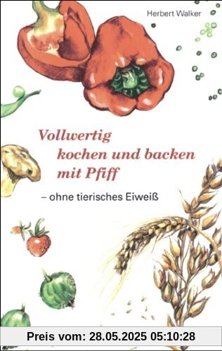 Vollwertig kochen und backen mit Pfiff, ohne tierisches Eiweiß
