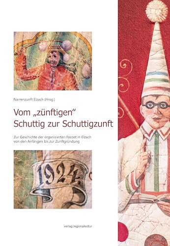 Vom „zünftigen‟ Schuttig zur Schuttigzunft: Zur Geschichte der organisierten Fasnet in Elzach von den Anfängen bis zur Zunftgründung Vom „zünftigen‟ Schuttig zur Schuttigzunft: Zur Geschichte der organisierten Fasnet in Elzach von den Anfängen bis zur Zunftgründung von Verlag Regionalkultur
