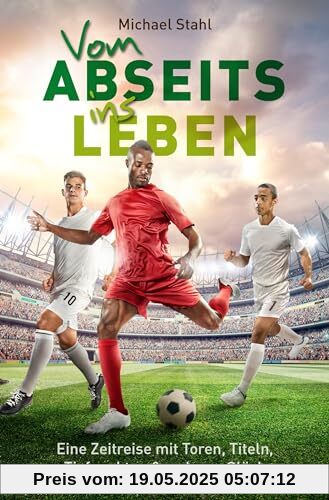 Vom Abseits ins Leben: Eine Zeitreise mit Toren, Titeln, Tiefpunkten und wahrem Glück Vom Abseits ins Leben: Eine Zeitreise mit Toren, Titeln, Tiefpunkten und wahrem Glück