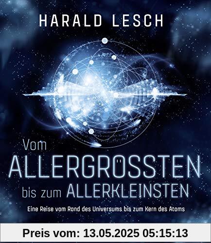 Vom Allergrößten bis zum Allerkleinsten: Eine Reise vom Rand des Universums bis zum Kern des Atoms Vom Allergrößten bis zum Allerkleinsten: Eine Reise vom Rand des Universums bis zum Kern des Atoms