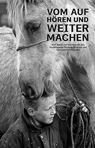 Vom Aufhören und Weitermachen: Rolf Nobel und Studierende des Studiengangs Fotojournalismus und Dokumentarfotografie Vom Aufhören und Weitermachen: Rolf Nobel und Studierende des Studiengangs Fotojournalismus und Dokumentarfotografie