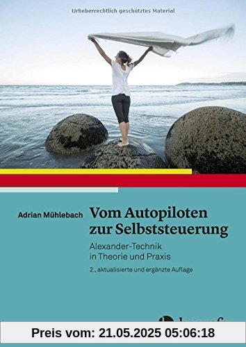 Vom Autopiloten zur Selbststeuerung: Alexander–Technik in Theorie und Praxis Vom Autopiloten zur Selbststeuerung: Alexander–Technik in Theorie und Praxis