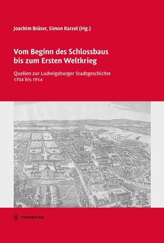 Vom Beginn des Schlossbaus bis zum Ersten Weltkrieg: Quellen zur Ludwigsburger Stadtgeschichte 1704 bis 1914 (Tübinger Bausteine zur Landesgeschichte) von Thorbecke Jan Verlag