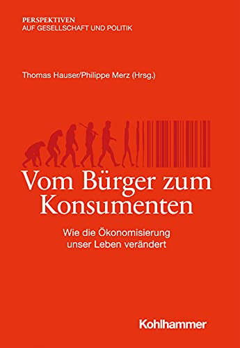 Vom Bürger zum Konsumenten: Wie die Ökonomisierung unser Leben verändert (Perspektiven auf Gesellschaft und Politik) von Kohlhammer