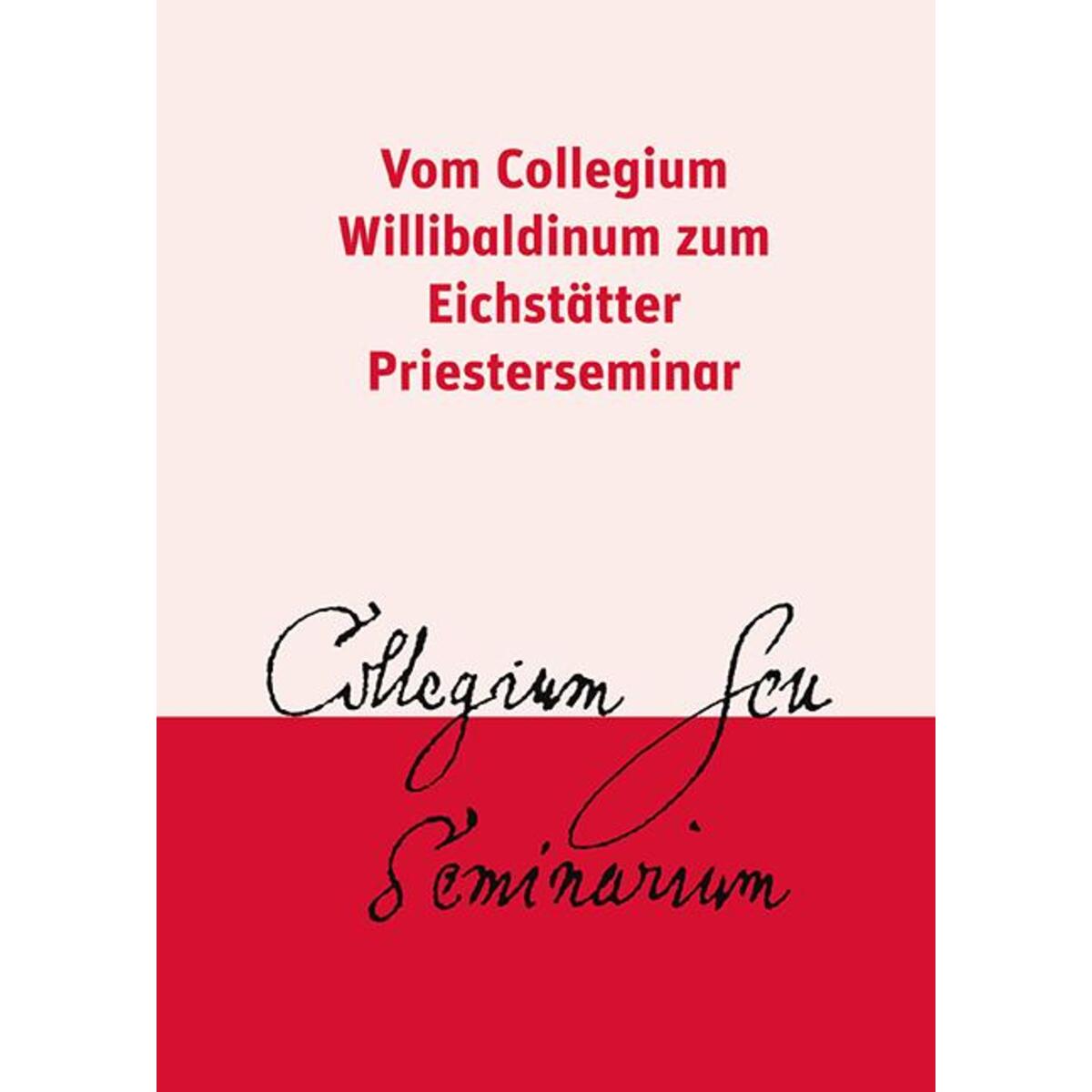 Vom Collegium Willibaldinum zum Eichstätter Priesterseminar Vom Collegium Willibaldinum zum Eichstätter Priesterseminar von Eos Verlag U. Druck
