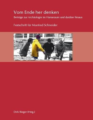 Vom Ende her denken: Beiträge zur Archäologie im Hanseraum und darüber hinaus./ Festschrift für Manfred Schneider von VML Vlg Marie Leidorf