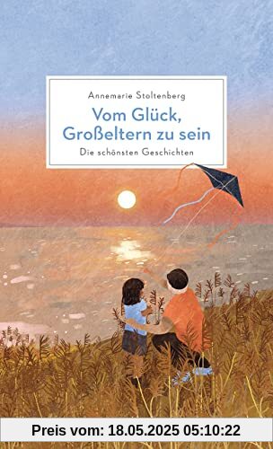 Vom Glück, Großeltern zu sein: Die schönsten Geschichten über Großeltern und ihre Enkelkinder