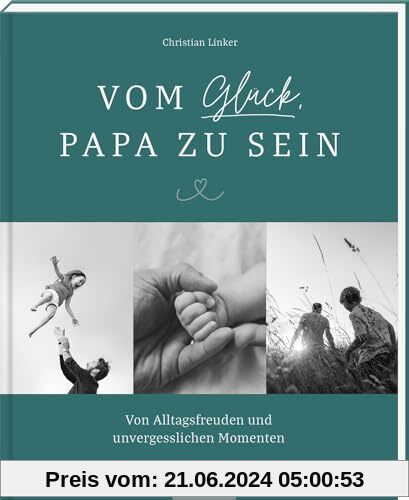 Vom Glück, Papa zu sein: Von Alltagsfreuden und unvergesslichen Momenten | Emotionales Coffeetable-Book für alle Väter, perfektes Geschenk – nicht nur zur Geburt