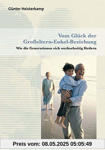 Vom Glück der Großeltern-Enkel-Beziehung: Wie die Generationen sich wechselseitig fördern (Sachbuch Psychosozial)