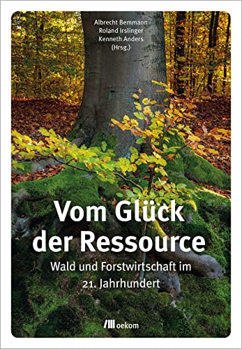 Vom Glück der Ressource: Wald und Forstwirtschaft im 21. Jahrhundert von Oekom Verlag GmbH