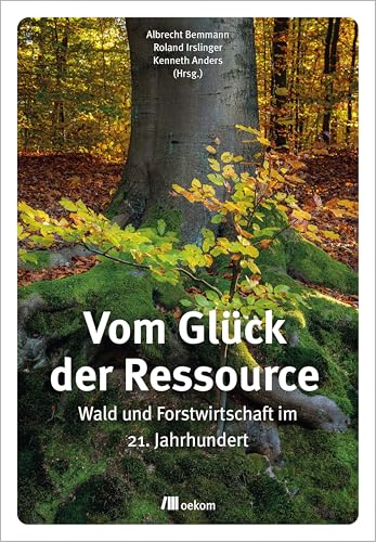 Vom Glück der Ressource: Wald und Forstwirtschaft im 21. Jahrhundert von Oekom Verlag GmbH