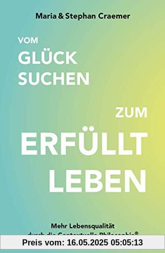 Vom Glück suchen zum Erfüllt leben: Mehr Lebensqualität durch die Contextuelle Philosophie