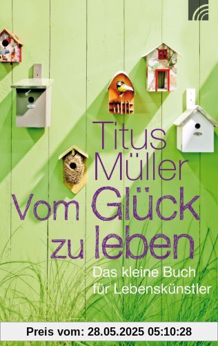 Vom Glück zu leben: Das kleine Buch für Lebenskünstler