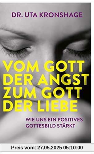 Vom Gott der Angst zum Gott der Liebe: Wie uns ein positives Gottesbild stärkt Vom Gott der Angst zum Gott der Liebe: Wie uns ein positives Gottesbild stärkt