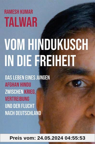 Vom Hindukusch in die Freiheit: Das Leben eines jungen Afgan Hindu zwischen Krieg, Vertreibung und der Flucht nach Deutschland