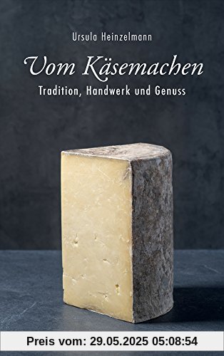 Vom Käsemachen: Tradition, Handwerk und Genuss Vom Käsemachen: Tradition, Handwerk und Genuss