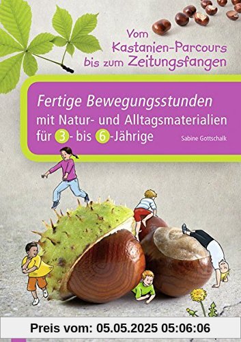 Vom Kastanien-Parcours bis zum Zeitungsfangen: Fertige Bewegungsstunden mit Natur- und Alltagsmaterialien für 3- bis 6-Jährige Vom Kastanien-Parcours bis zum Zeitungsfangen: Fertige Bewegungsstunden mit Natur- und Alltagsmaterialien für 3- bis 6-Jährige
