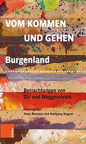 Vom Kommen und Gehen: Burgenland. Betrachtungen von Zu- und Weggereisten von Brill | Böhlau