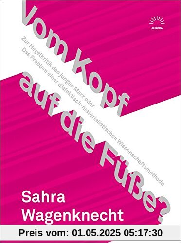 Vom Kopf auf die Füße? Zur Hegelkritik des jungen Marx oder Das Problem einer dialektisch-materialistischen Wissenschaftsmethode (Aurora Verlag)